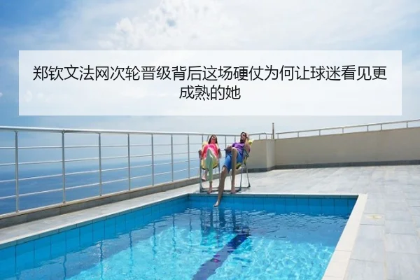 郑钦文法网次轮晋级背后这场硬仗为何让球迷看见更成熟的她